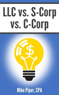 LLC vs. S-Corp vs. C-Corp: Explained in 100 Pages or Less - Mike Piper