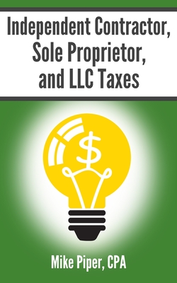 Independent Contractor, Sole Proprietor, and LLC Taxes: Explained in 100 Pages or Less - Mike Piper
