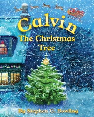 Calvin the Christmas Tree: The greatest Christmas tree of all. - Stephen G. Bowling