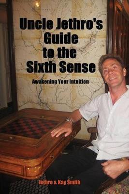Uncle Jethro's Guide to the Sixth Sense: Awakening Your Intuition - Jethro Smith