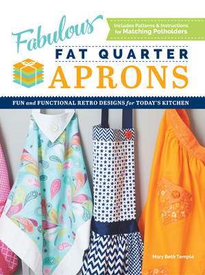 Fabulous Fat Quarter Aprons: Fun and Functional Retro Designs for Today's Kitchen - Mary Beth Temple