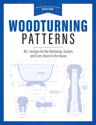 Woodturning Patterns: 80+ Designs for the Workshop, Garden, and Every Room in the House - David Heim