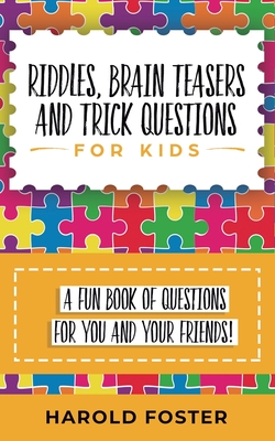 Riddles, Brain Teasers, and Trick Questions for Kids: A Fun Book of Questions for You and Your Friends! - Harold Foster