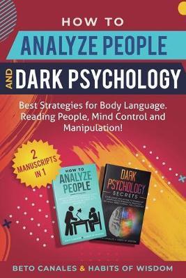 How to Analyze People and Dark Psychology 2 manuscripts in 1: Best Strategies for Body Language. Reading People, Mind Control and Manipulation! - Beto Canales