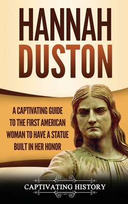 Hannah Duston: A Captivating Guide to the First American Woman to Have a Statue Built in Her Honor - Captivating History