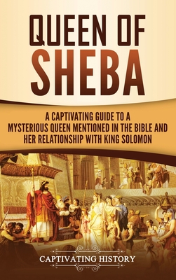 Queen of Sheba: A Captivating Guide to a Mysterious Queen Mentioned in the Bible and Her Relationship with King Solomon - Captivating History