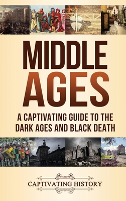 Middle Ages: A Captivating Guide to the Dark Ages and Black Death - Captivating History