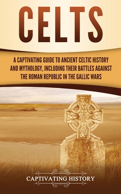 Celts: A Captivating Guide to Ancient Celtic History and Mythology, Including Their Battles Against the Roman Republic in the - Captivating History