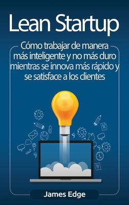 Coperta cărții 'Lean Startup: Cómo trabajar de manera más inteligente y no más duro mientras se innova más rápido y se satisface a los'