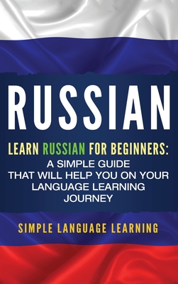 Russian: Learn Russian for Beginners: A Simple Guide that Will Help You on Your Language Learning Journey - Simple Language Learning
