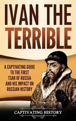 Ivan the Terrible: A Captivating Guide to the First Tsar of Russia and His Impact on Russian History - History Captivating