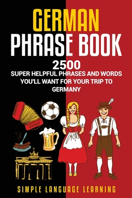 German Phrasebook: 2500 Super Helpful Phrases and Words You'll Want for Your Trip to Germany - Simple Language Learning