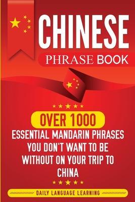 Chinese Phrase Book: Over 1000 Essential Mandarin Phrases You Don't Want to Be Without on Your Trip to China - Daily Language Learning