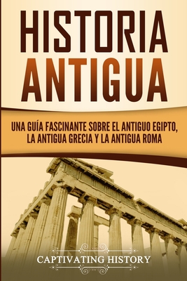 Historia Antigua: Una Guía Fascinante sobre el Antiguo Egipto, la Antigua Grecia y la Antigua Roma - Captivating History