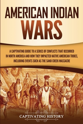 American Indian Wars: A Captivating Guide to a Series of Conflicts That Occurred in North America and How They Impacted Native American Trib - Captivating History