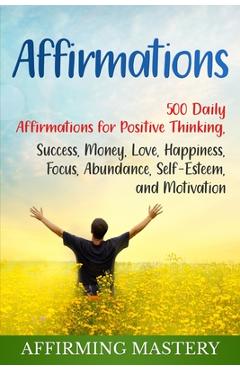 Poza produsului Affirmations: 500 Daily Affirmations for Positive Thinking, Success, Money, Love, Happiness, Focus, Abundance, Self-Esteem, and Moti - Affirming Mastery