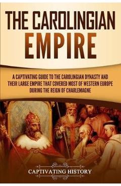 Poza produsului The Carolingian Empire: A Captivating Guide to the Carolingian Dynasty and Their Large Empire That Covered Most of Western Europe During the R - Captivating History