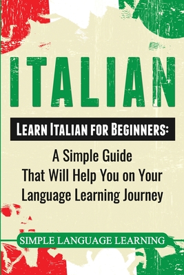 Italian: Learn Italian for Beginners: A Simple Guide that Will Help You on Your Language Learning Journey - Simple Language Learning