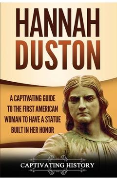 Coperta cărții 'Hannah Duston: A Captivating Guide to the First American Woman to Have a Statue Built in Her Honor - Captivating History'