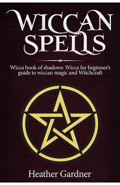 Coperta cărții 'Wiccan Spells Wicca book of shadows: Wicca for Beginner's guide in Wiccan Magic and Witchcraft - Heather Gardener'