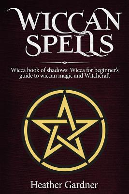 Coperta cărții 'Wiccan Spells Wicca book of shadows: Wicca for Beginner's guide in Wiccan Magic and Witchcraft - Heather Gardener'