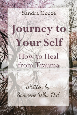 Journey to Your Self-How to Heal from Trauma: Written by Someone Who Did - Sandra Cooze