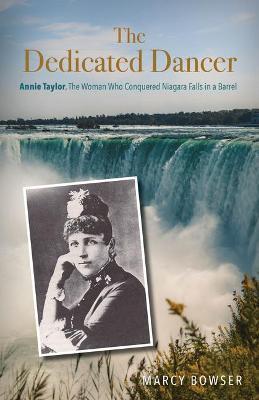 The Dedicated Dancer: Annie Taylor, the Woman Who Conquered Niagara Falls in a Barrel - Marcy Bowser