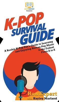 K-Pop Survival Guide: A Rookie K-Pop Fan's Guide to Learning and Enjoying Korean Pop Music to the Fullest From A to Z - Howexpert
