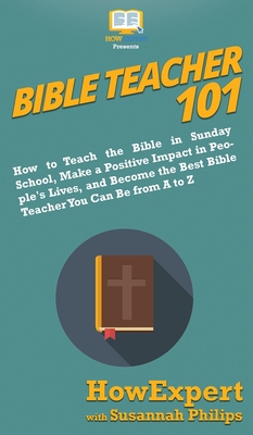 Bible Teacher 101: How to Teach the Bible in Sunday School, Make a Positive Impact in People's Lives, and Become the Best Bible Teacher Y - Howexpert