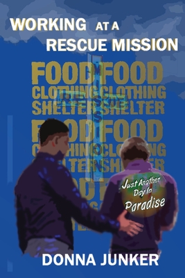 Working at a Rescue Mission: Just Another Day in Paradise - Donna Junker