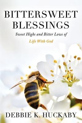 Bittersweet Blessings: Sweet Highs and Bitter Lows of Life with God - Debbie K. Huckaby