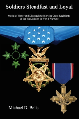 Soldiers Steadfast and Loyal: Medal of Honor and Distinguished Service Cross Recipients of the 4th Division in World War One - Michael D. Belis