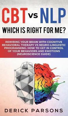 CBT vs NLP: Which is right for me?: Rewiring Your Brain with Cognitive Behavioral Therapy vs Neuro-linguistic Programming. How to - Derick Parsons