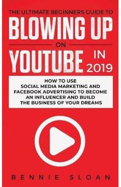 Coperta cărții 'The Ultimate Beginners Guide to Blowing Up on YouTube in 2019: How to Use Social Media Marketing and Facebook'