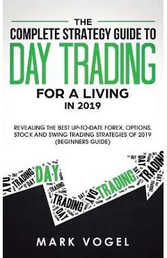 Coperta cărții 'The Complete Strategy Guide to Day Trading for a Living in 2019: Revealing the Best Up-to-Date Forex, Options, Stock'