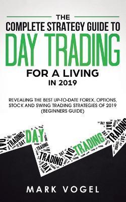Coperta cărții 'The Complete Strategy Guide to Day Trading for a Living in 2019: Revealing the Best Up-to-Date Forex, Options, Stock'