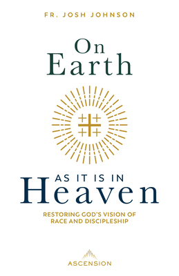 On Earth as It Is in Heaven: Restoring God's Vision of Race and Discipleship - Fr Josh Johnson