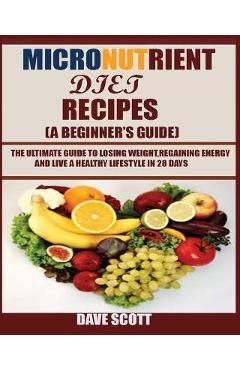 Poza produsului Micronutrient Diet Recipes (A Beginner's Guide): The ultimate guide to losing weight, regaining energy and live a healthy lifestyle in 28 days. - Dave Scott