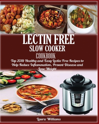 LECTIN FREE Slow cooker Cookbook: : Top 2018 Healthy and Easy Lectin Free Recipes to Help Reduce Inflammation, Prevent Disease and Lose Weight - Laura Williams