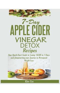 Poza produsului 7-Day Apple Cider Vinegar Detox Recipes: Your Quick-Start Guide to Losing 15LBS in 7-Days and Jumpstarting your Journey to Permanent Weight Loss - Kim Cox