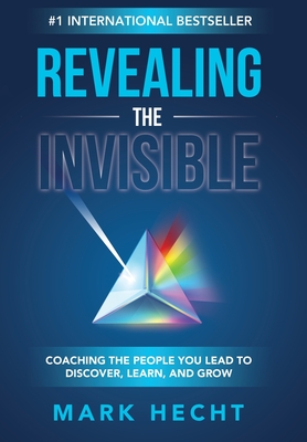 Revealing the Invisible: Coaching the People You Lead to Discover, Learn, and Grow - Mark Hecht