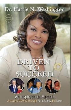 Coperta cărții 'Driven to Succeed: An Inspirational Memoir of Lessons Learned Through Faith, Family and Favor - Hattie Washington'