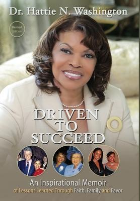 Driven to Succeed: An Inspirational Memoir of Lessons Learned Through Faith, Family and Favor - Hattie Washington