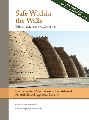 Safe Within the Walls: Communication, Control, and De-escalation of Mentally Ill and Aggressive Inmates for Correctional Officers in Prison F - Ellis Amdur