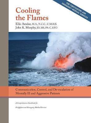 Cooling the Flames: De-escalation of Mentally Ill & Aggressive Patients: A Comprehensive Guidebook for Firefighters and EMS - Ellis Amdur