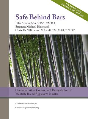 Safe Behind Bars: Communication, Control, and De-escalation of Mentally Ill & Aggressive Inmates: A Comprehensive Guidebook for Correcti - Ellis Amdur