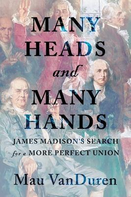 Many Heads and Many Hands: James Madison's Search for a More Perfect Union - Mau Vanduren