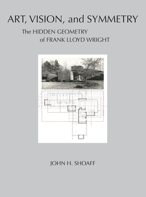 Art, Vision, and Symmetry: The Hidden Geometry of Frank Lloyd Wright - John Shoaff