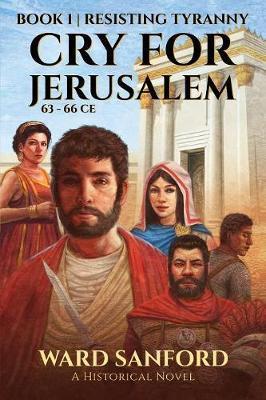 Cry for Jerusalem Book 1 63-66 CE: Resisting Tyranny - Ward E. Sanford