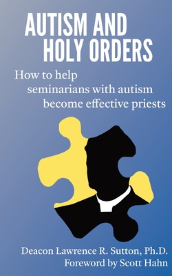 Autism and Holy Orders: How to Help Seminarians with Autism Become Effective Priests - Lawrence Sutton